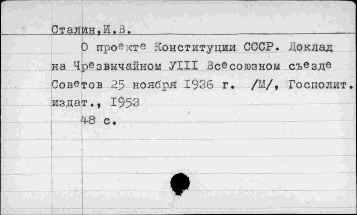 ﻿	Сталин.И.В.	_	_ _	
		Э проекте Конституции СССР. Доклад
	на Чрезвычайном УХИ Всесоюзном съезде Советов 25 ноября 1936 г. /М/, Госполит. издат., 1953 ЛЯ г>	
		Т V-/	•
		
		
		
		